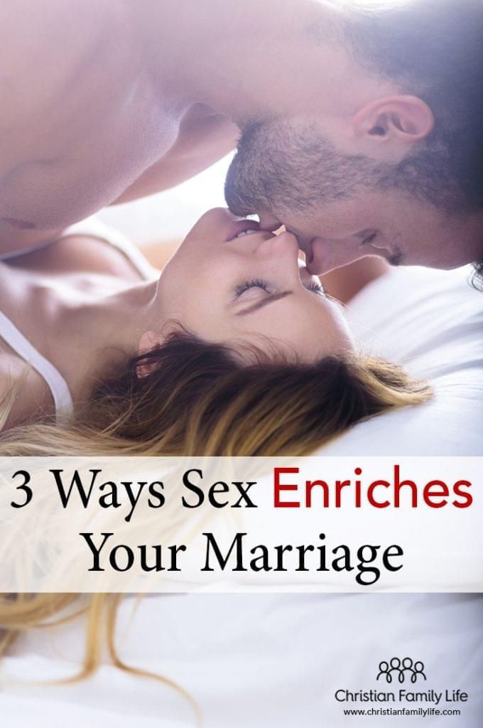 In a Christian marriage, there are three ways sex enriches your relationship: sex creates an exchange of personal knowledge, sex enhances monogamy, and sex encourages deep intimacy.